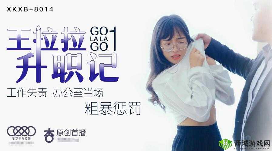 星空传媒 XK8020 王拉拉升职记辰悦:职场风云中的华丽蜕变之旅