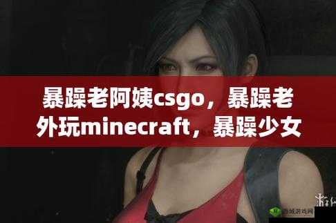 暴躁老阿姨 CSGO 成长记:从菜鸟到高手的蜕变之路