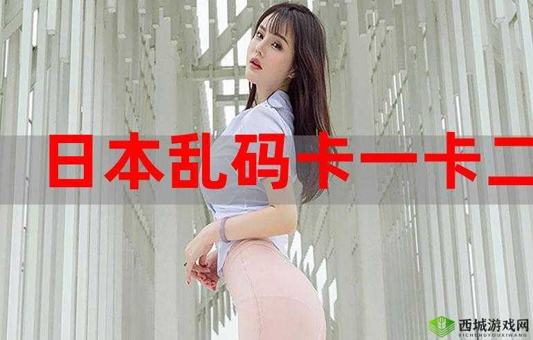 乱码精品一卡二卡无卡:带你领略独特的精彩世界