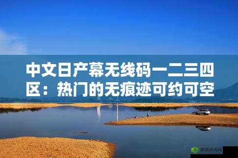 中文日产幕无线码一二三四区:畅享精彩影视资源的独特之地