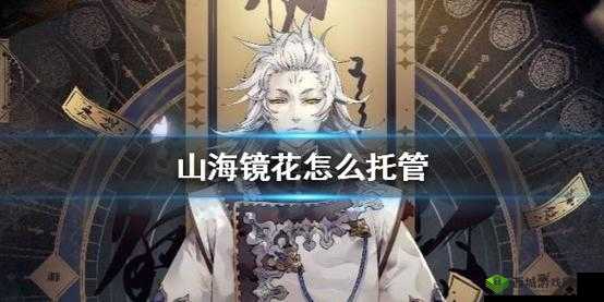 山海镜花怎么托管挂机，托管正确方式全攻略